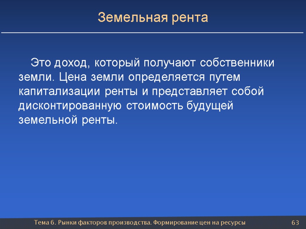 Тема 6. Рынки факторов производства. Формирование цен на ресурсы 63 Земельная рента Это доход,